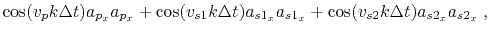 $\displaystyle \cos(v_p k \Delta t) a_{p_x} a_{p_x} + \cos(v_{s1} k \Delta t) a_{s1_x} a_{s1_x} + \cos(v_{s2} k \Delta t) a_{s2_x} a_{s2_x} \;,$