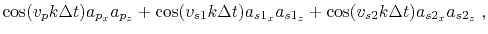 $\displaystyle \cos(v_p k \Delta t) a_{p_x} a_{p_z} + \cos(v_{s1} k \Delta t) a_{s1_x} a_{s1_z} + \cos(v_{s2} k \Delta t) a_{s2_x} a_{s2_z} \;,$