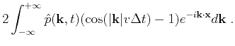 $\displaystyle 2\int^{+\infty}_{-\infty}{\hat{p}(\mathbf{k},t)(\cos(\vert\mathbf{k}\vert v\Delta t)-1)e^{-i\mathbf{k}\cdot\mathbf{x}}d\mathbf{k}}\;.$