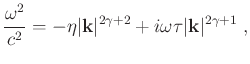 $\displaystyle \frac{\omega^2}{c^2} = -\eta \vert\mathbf{k}\vert^{2\gamma +2} + i\omega\tau \vert\mathbf{k}\vert^{2\gamma +1} \; ,$