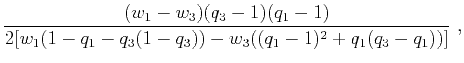 $\displaystyle \frac{(w_1-w_3)(q_3-1)(q_1-1)}{2[w_1(1-q_1-q_3(1-q_3)) - w_3((q_1-1)^2 + q_1(q_3-q_1))]}~,$