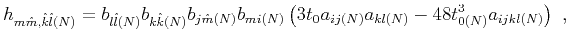 $\displaystyle h_{m \hat{m},\hat{k}\hat{l}(N)} = b_{l\hat{l}(N)}b_{k\hat{k}(N)}b...
...m}(N)}b_{m i(N)}\left(3t_0 a_{ij(N)}a_{kl(N)}-48 t^3_{0(N)}a_{ijkl(N)}\right)~,$