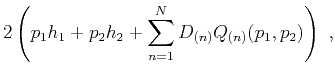 $\displaystyle 2\left(p_1 h_1 +p_2 h_2 + \sum\limits^N_{n=1} D_{(n)} Q_{(n)}(p_1,p_2)\right)~,$