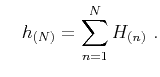 $\displaystyle \quad h_{(N)} = \sum\limits^N_{n=1} H_{(n)}~.$