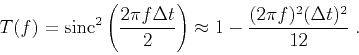 \begin{displaymath}
T(f) = \mathrm{sinc}^2\left(\frac{2\pi f \Delta t}{2}\right) \approx 1-\frac{(2\pi f)^2(\Delta t)^2}{12}\;.
\end{displaymath}