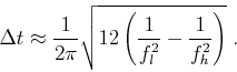 \begin{displaymath}
\Delta t \approx \frac{1}{2\pi}\sqrt{12\left(\frac{1}{f_{l}^{2}}-\frac{1}{f_{h}^{2}}\right)}\;.
\end{displaymath}