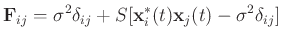 $\displaystyle \mathbf{F}_{ij}= \sigma^2 \mathbf{\delta}_{ij} + S[\mathbf{x}_i^*(t)\mathbf{x}_j(t) - \sigma^2 \mathbf{\delta}_{ij}]$