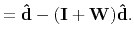 $\displaystyle =\mathbf{\hat{d}}-(\mathbf{I}+\mathbf{W})\mathbf{\hat{d}}.$