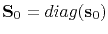 $ \mathbf{S}_0=diag(\mathbf{s}_0)$