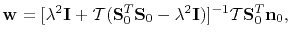 $\displaystyle \mathbf{w} = [\lambda^2\mathbf{I} + \mathcal{T}(\mathbf{S}_0^T\mathbf{S}_0-\lambda^2\mathbf{I})]^{-1}\mathcal{T}\mathbf{S}_0^T\mathbf{n}_0,$