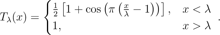 \begin{align*}T_{\lambda}(x) =
\begin{cases}
\frac{1}{2} \left[ 1+\cos\left(\pi ...
...ght) \right) \right], &x<\lambda \\
1, &x > \lambda
\end{cases} \;.\end{align*}