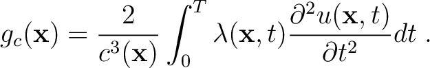 $\displaystyle g_c(\mathbf{x}) = \frac{2}{c^3(\mathbf{x})} \int_0^T \lambda(\mathbf{x},t) \frac{\partial^2u(\mathbf{x},t)}{\partial t^2} dt \;.$