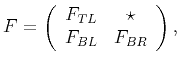 $\displaystyle F = \left(\begin{array}{cc} F_{TL} & \star \\ F_{BL} & F_{BR}\end{array}\right),$