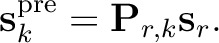$\displaystyle \mathbf{s}_k^{\text{pre}}=\mathbf{P}_{r,k}\mathbf{s}_r.$