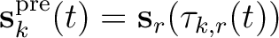 $\displaystyle \mathbf{s}_k^{\text{pre}}(t)=\mathbf{s}_r(\mathbf{\tau}_{k,r}(t))$