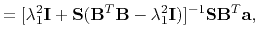 $\displaystyle = [\lambda_1^2\mathbf{I} + \mathbf{S}(\mathbf{B}^T\mathbf{B}-\lambda_1^2\mathbf{I})]^{-1}\mathbf{SB}^T\mathbf{a},$
