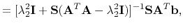 $\displaystyle = [\lambda_2^2\mathbf{I} + \mathbf{S}(\mathbf{A}^T\mathbf{A}-\lambda_2^2\mathbf{I})]^{-1}\mathbf{SA}^T\mathbf{b},$
