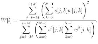 $\displaystyle W[i] = \frac{\displaystyle\sum_{j=i-M}^{i+M}\left(\sum_{k=0}^{N-1...
...um_{j=i-M}^{i+M}\left(\sum_{k=0}^{N-1}s^2[j,k]\sum_{k=0}^{N-1}w^2[j,k]\right)},$