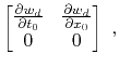 $\displaystyle \begin{bmatrix}
\frac{\partial w_d}{\partial t_0}& \frac{\partial w_d}{\partial x_0} \\
0 & 0
\end{bmatrix}~,$