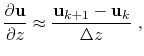 $\displaystyle \frac{\partial \mathbf{u} }{\partial z} \approx \frac{\mathbf{u}_{k+1}-\mathbf{u}_{k}}{\Delta z}~,$