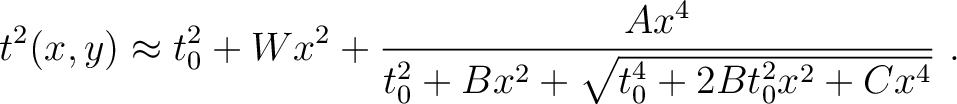 $\displaystyle t^2(x,y) \approx t^2_0 + W x^2 + \frac{A x^4}{t^2_0+Bx^2+\sqrt{t^4_0+2Bt^2_0x^2+Cx^4}} ~.$