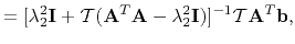 $\displaystyle = [\lambda_2^2\mathbf{I} + \mathcal{T}(\mathbf{A}^T\mathbf{A}-\lambda_2^2\mathbf{I})]^{-1}\mathcal{T}\mathbf{A}^T\mathbf{b},$
