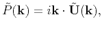 $\displaystyle \tilde{P}(\mathbf{k}) = i\mathbf{k}\cdot\tilde{\mathbf{U}}(\mathbf{k}),$