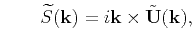 $\displaystyle \qquad \widetilde{S}(\mathbf{k}) = i\mathbf{k}\times\tilde{\mathbf{U}}(\mathbf{k}),$