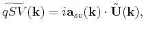 $\displaystyle \widetilde{qSV}(\mathbf{k}) = i\mathbf{a}_{sv}(\mathbf{k})\cdot\tilde{\mathbf{U}}(\mathbf{k}),$