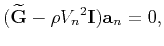 $\displaystyle (\widetilde{\mathbf{G}}-\rho{V_{n}}^2\mathbf{I})\mathbf{a}_{n}=0,$