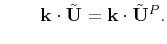 $\displaystyle \qquad \mathbf{k}\cdot\tilde{\mathbf{U}} = \mathbf{k}\cdot\tilde{\mathbf{U}}^P.$