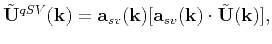 $\displaystyle \tilde{\mathbf{U}}^{qSV}(\mathbf{k}) = \mathbf{a}_{sv}(\mathbf{k})[\mathbf{a}_{sv}(\mathbf{k})\cdot\tilde{\mathbf{U}}(\mathbf{k})],$