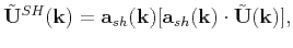 $\displaystyle \tilde{\mathbf{U}}^{SH}(\mathbf{k}) = \mathbf{a}_{sh}(\mathbf{k})[\mathbf{a}_{sh}(\mathbf{k})\cdot\tilde{\mathbf{U}}(\mathbf{k})],$