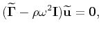 $\displaystyle (\widetilde{\mathbf{\Gamma}} - \rho{\omega}^2\mathbf{I})\widetilde{\mathbf{u}} = \mathbf{0},$
