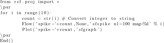 \begin{lstlisting}
from rsf.proj import *
\par
for i in range(10):
count = str(...
... n1=100 mag=%d' % i)
Plot('spike-'+count,'sfgraph')
\par
End()
\end{lstlisting}