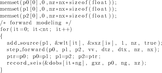 \begin{lstlisting}
memset(p0[0],0,nz*nx*sizeof(float));
memset(p1[0],0,nz*nx*s...
...1=p2; p2=ptr;
record_seis(&dobs[it*ng], gxz, p0, ng, nz);
}
\end{lstlisting}