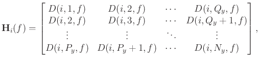 $\displaystyle \mathbf{H}_i(f)=
\begin{bmatrix}
D(i,1,f)&D(i,2,f)&\cdots&D(i,Q_y...
...vdots&\ddots&\vdots\\
D(i,P_y,f)&D(i,P_y+1,f)&\cdots&D(i,N_y,f)
\end{bmatrix},$