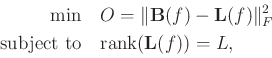 \begin{align*}\begin{split}
\text{min} \quad &O=\Vert\mathbf{B}(f)-\mathbf{L}(f)...
...\
\text{subject to} \quad&\text{rank}(\mathbf{L}(f))=L,
\end{split}\end{align*}