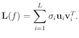 $\displaystyle \mathbf{L}(f)=\sum^L \limits_{i=1} {\sigma}_i\mathbf{u}_i\mathbf{v}_i^T.$