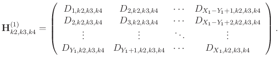 $\displaystyle \mathbf{H}_{k2,k3,k4}^{(1)}=\left(\begin{array}{cccc}
D_{1,k2,k3,...
..._{Y_1,k2,k3,k4}&D_{Y_1+1,k2,k3,k4} &\cdots&D_{X_1,k2,k3,k4}
\end{array}\right).$